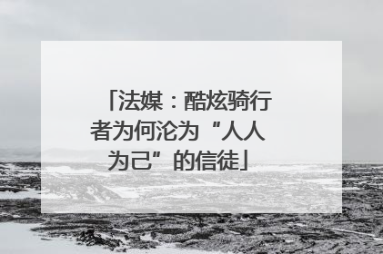 法媒：酷炫骑行者为何沦为“人人为己”的信徒