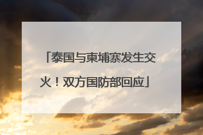 泰国与柬埔寨发生交火！双方国防部回应
