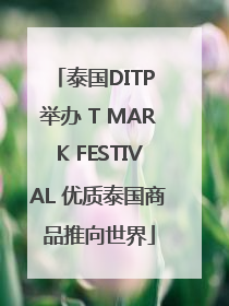 泰国DITP 举办 T MARK FESTIVAL 优质泰国商品推向世界