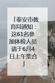 泰安市教育局通知：这61名参加体检人员请于6月4日上午集合