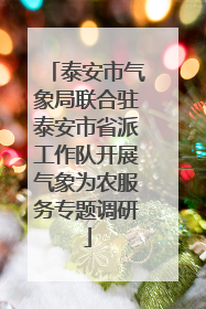 泰安市气象局联合驻泰安市省派工作队开展气象为农服务专题调研