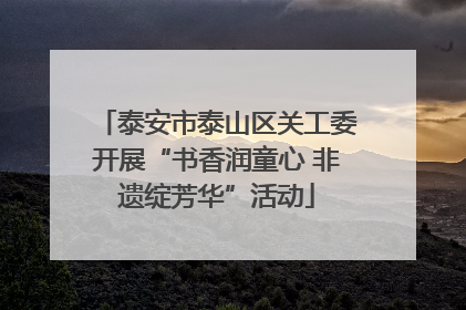 泰安市泰山区关工委开展“书香润童心 非遗绽芳华”活动