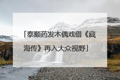 泰顺药发木偶戏借《藏海传》再入大众视野