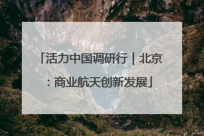 活力中国调研行｜北京：商业航天创新发展