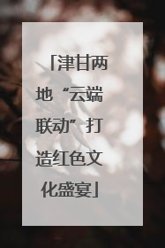 津甘两地“云端联动”打造红色文化盛宴
