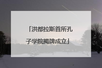 洪都拉斯首所孔子学院揭牌成立