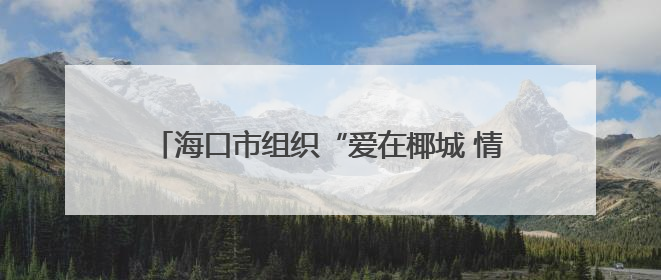 海口市组织“爱在椰城 情牵军营”军地青年联谊活动