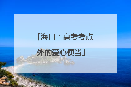 海口：高考考点外的爱心便当