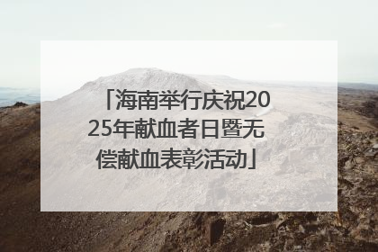 海南举行庆祝2025年献血者日暨无偿献血表彰活动