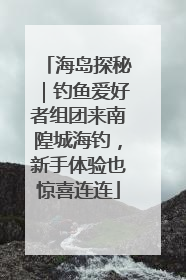 海岛探秘｜钓鱼爱好者组团来南隍城海钓，新手体验也惊喜连连