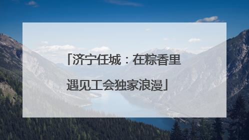 济宁任城：在粽香里遇见工会独家浪漫