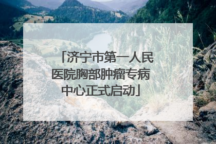 济宁市第一人民医院胸部肿瘤专病中心正式启动