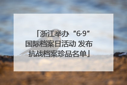 浙江举办“6·9”国际档案日活动 发布抗战档案珍品名单