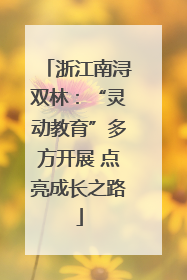 浙江南浔双林：“灵动教育”多方开展 点亮成长之路
