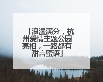 浪漫满分，杭州爱情主题公园亮相，一路都有甜言蜜语