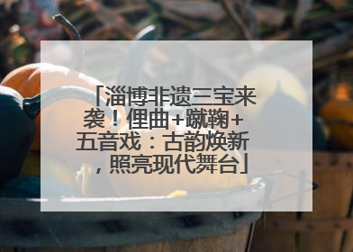 淄博非遗三宝来袭！俚曲+蹴鞠+五音戏：古韵焕新，照亮现代舞台