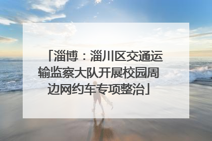 淄博：淄川区交通运输监察大队开展校园周边网约车专项整治