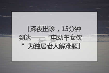 深夜出诊，15分钟到达——“电动车女侠”为独居老人解难题