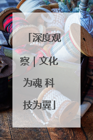 深度观察｜文化为魂 科技为翼