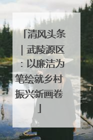 清风头条｜武陵源区：以廉洁为笔绘就乡村振兴新画卷