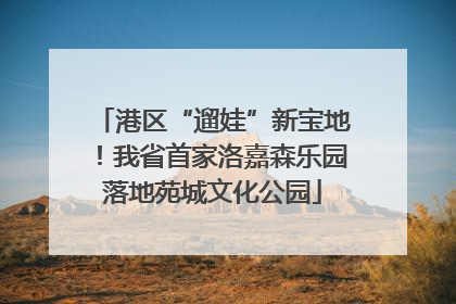 港区“遛娃”新宝地！我省首家洛嘉森乐园落地苑城文化公园