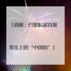 港媒：巴黎航展首现事实上的“中国馆”