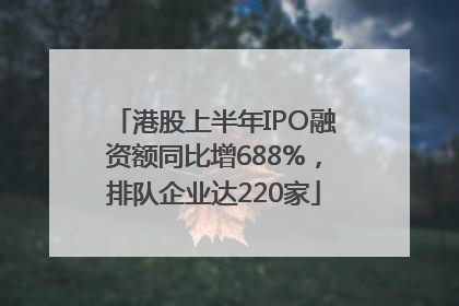 港股上半年IPO融资额同比增688%，排队企业达220家