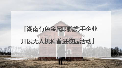 湖南有色金属职院携手企业开展无人机科普进校园活动
