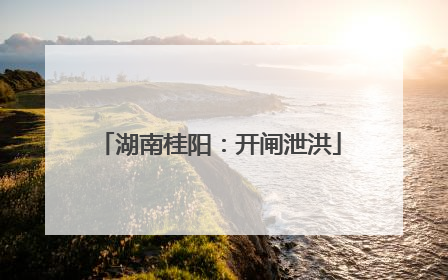 湖南桂阳：开闸泄洪
