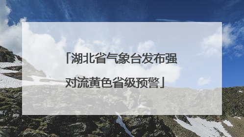 湖北省气象台发布强对流黄色省级预警