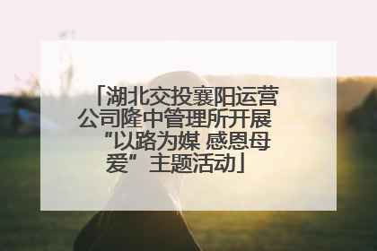 湖北交投襄阳运营公司隆中管理所开展“以路为媒 感恩母爱”主题活动