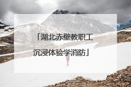 湖北赤壁教职工沉浸体验学消防