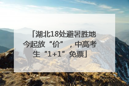 湖北18处避暑胜地今起放“价”，中高考生“1+1”免票