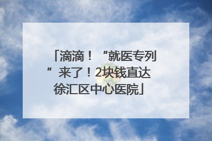 滴滴！“就医专列”来了！2块钱直达徐汇区中心医院