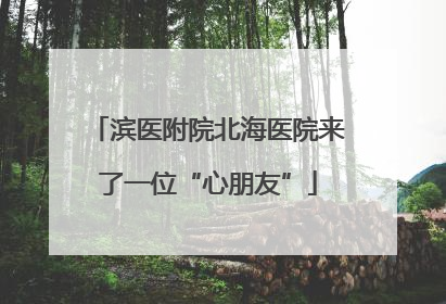 滨医附院北海医院来了一位“心朋友”