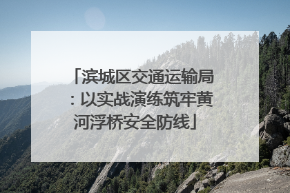 滨城区交通运输局：以实战演练筑牢黄河浮桥安全防线