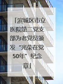 滨城区市立医院第二党支部为老党员颁发“光荣在党50年”纪念章