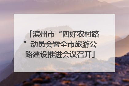 滨州市“四好农村路”动员会暨全市旅游公路建设推进会议召开