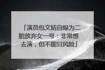 演员包文婧自曝为二胎放弃女一号：非常想去演，但不能冒风险