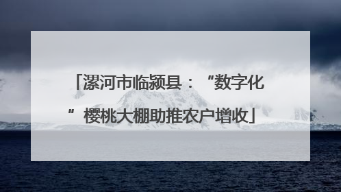 漯河市临颍县：“数字化”樱桃大棚助推农户增收