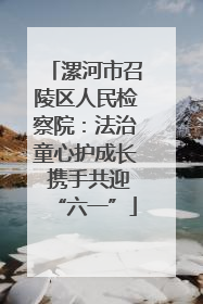 漯河市召陵区人民检察院：法治童心护成长 携手共迎“六一”