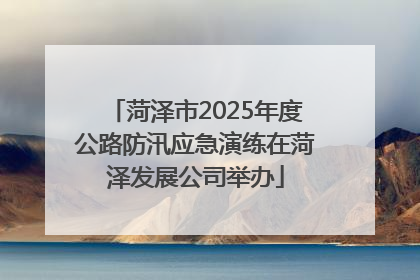 菏泽市2025年度公路防汛应急演练在菏泽发展公司举办