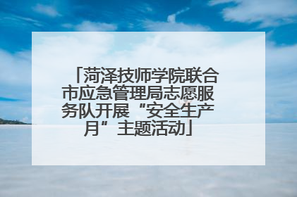 菏泽技师学院联合市应急管理局志愿服务队开展“安全生产月”主题活动