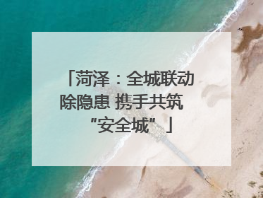 菏泽:全城联动除隐患 携手共筑“安全城”