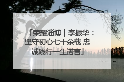 荣耀淄博｜李振华：坚守初心七十余载 忠诚践行一生诺言