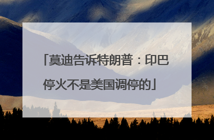 莫迪告诉特朗普：印巴停火不是美国调停的