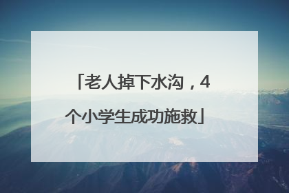 老人掉下水沟，4个小学生成功施救