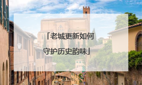 老城更新如何守护历史韵味