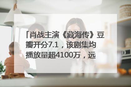 肖战主演《藏海传》豆瓣开分7.1，该剧集均播放量超4100万，远超第二名《折腰》