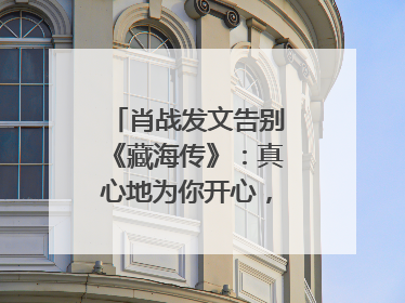 肖战发文告别《藏海传》：真心地为你开心，有这么多人懂你，导演回应“是否有第二季”